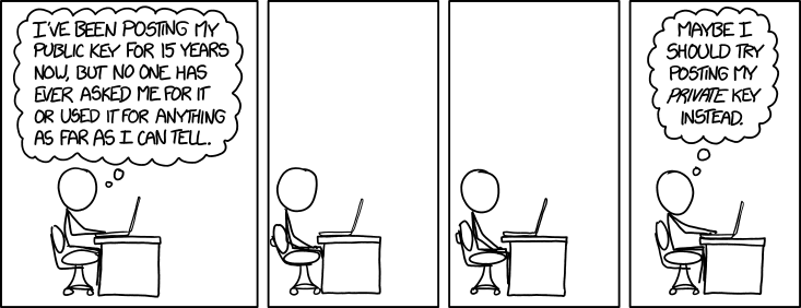 XKCD 1553: I’ve been posting my public key for 15 years now, but no one has ever asked me for it or used it for anything as far as I can tell. Maybe I should try posting my private key instead.